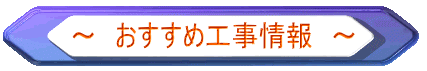 ～　おすすめ工事情報　～ 